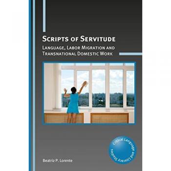 Lorente, B: Scripts of Servitude: Language, Labor Migration and Transnational Domestic Work (Critical Language and Literacy Studies, 24)
