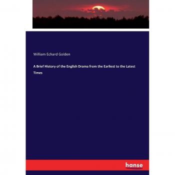 A Brief History of the English Drama from the Earliest to the Latest Times