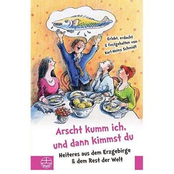 Arscht kumm ich, und dann kimmst Du. Heiteres aus dem Erzgebirge, dem Vogtland und dem Rest der Welt