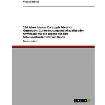 250 Jahre Johann Christoph Friedrich GutsMuths. Zur Bedeutung und Aktualität der Gymnastik für die Jugend für den Schulsportunterricht von Heute