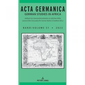 Acta Germanica German Studies in Africa: Jahrbuch des Germanistenverbandes im südlichen Afrika Yearbook of the Association for German Studies in Southern Africa Band / Volume 51 (2023)