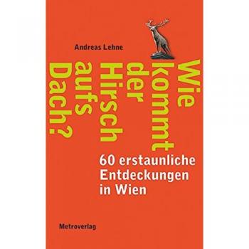 Wie kommt der Hirsch aufs Dach?: 60 erstaunliche Entdeckungen in Wien