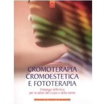 Cromoterapia, cromoestetica e fototerapia. L'impiego della luce per la salute del corpo e della mente