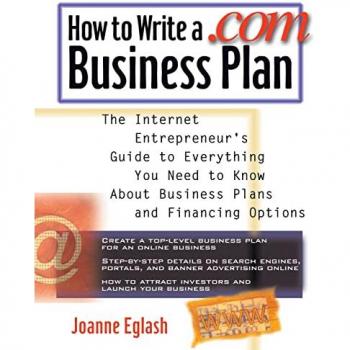 How to Write a .Com Business Plan: The Internet Entrepreneur's Guide to Everything You Need to Know About Business Plans and Fi