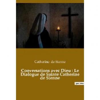 Conversations avec Dieu : Le Dialogue de Sainte Catherine de Sienne: Un livre dans lequel Catherine de Sienne rend compte de ses conversations avec Dieu