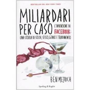 Miliardari per caso. L'invenzione di Facebook: una storia di soldi, sesso, genio e tradimento