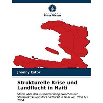 Strukturelle Krise und Landflucht in Haiti: Studie über den Zusammenhang zwischen der Strukturkrise und der Landflucht in Haiti von 1980 bis 2004