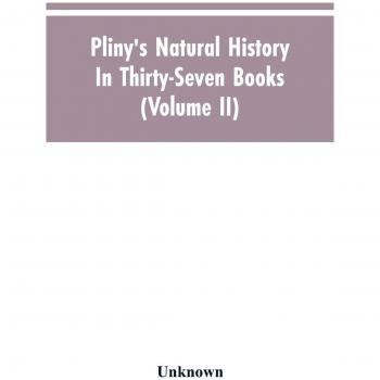 Pliny's Natural history. In thirty-seven books (Volume II)