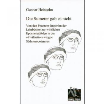 Gunnar Heinsohn Die Sumerer Gab Es Nicht: Von Den Phantom-Imperien Der Lehrbücher Zur Wirklichen Epochenabfolge In Der Zivilisationswiege Südmesopotamien