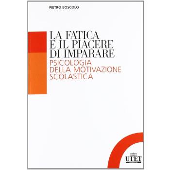 La fatica e il piacere di imparare. Psicologia della motivazione scolastica