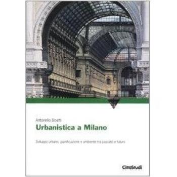 Urbanistica a Milano. Sviluppo urbano, pianificazione e ambiente tra passato e futuro. Ediz. illustrata