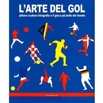 L'arte del gol. Pittura, scultura, fotografia e il gioco più bello del mondo. Catalogo della mostra