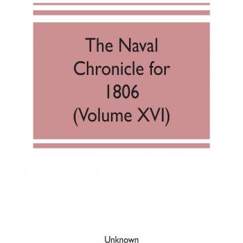 The Naval chronicle for 1806: containing a general and biographical history of the royal navy of the United kingdom with a variety of original papers on nautical subjects