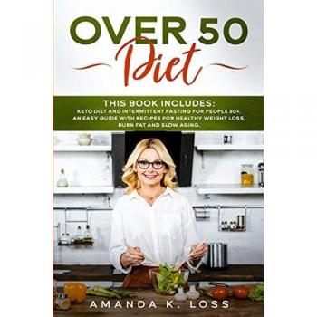 OVER 50 DIET: THIS BOOK INCLUDES: KETO DIET and INTERMITTENT FASTING FOR PEOPLE 50+. AN EASY GUIDE WITH RECIPES FOR HEALTHY WEIGHT LOSS, BURN FAT and SLOW AGING.