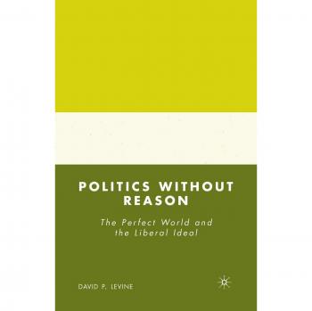 Politics without Reason: The Perfect World and the Liberal Ideal