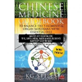 Stiles, Kg: Chinese Medicine Guidebook Balance the 5 Elements & Organ Meridians with Essential Oils (Summary Book Version)