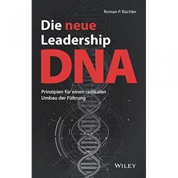 Die neue Leadership-DNA: Prinzipien für einen radikalen Umbau der Führung