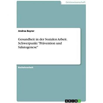 Gesundheit in der Sozialen Arbeit. Schwerpunkt Prävention und Salutogenese