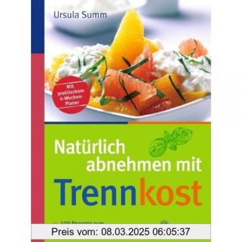 Natürlich abnehmen mit Trennkost: 100 Rezepte zum Schlankwerden und -bleiben. Mit praktischem 4-Wochen-Planer