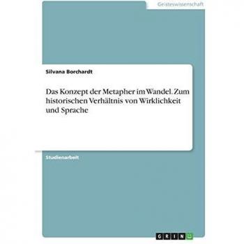 Das Konzept der Metapher im Wandel. Zum historischen Verhältnis von Wirklichkeit und Sprache