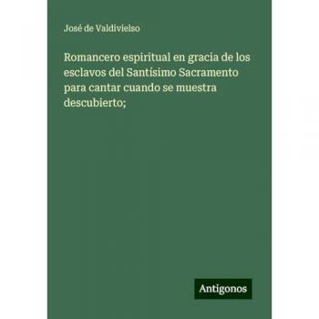 Romancero espiritual en gracia de los esclavos del Santísimo Sacramento para cantar cuando se muestra descubierto;
