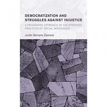 Democratization and Struggles Against Injustice: A Pragmatist Approach to the Epistemic Practices of Social Movements (Collective Studies in Knowledge and Society)