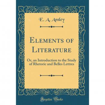 Elements of Literature: Or, an Introduction to the Study of Rhetoric and Belles Lettres