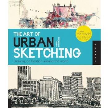 The Art of Urban Sketching: Drawing On Location Around The World