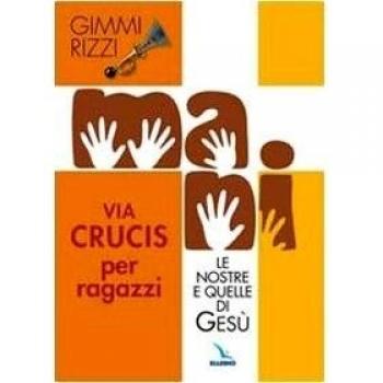 Mani. Le nostre e quelle di Gesù. Via Crucis per ragazzi