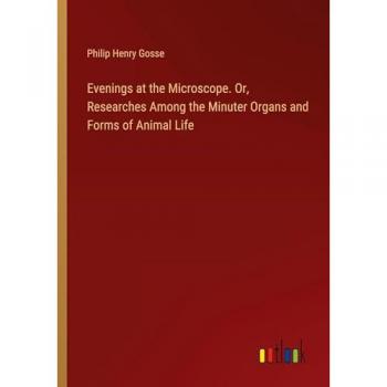 Evenings at the Microscope: Researches Among Minuter Animal Life