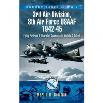 Bomber Bases of WW2 3rd Air Division, 8th Air Force USAAF 1942-45: Flying Fortress and Liberator Squadrons in Norfolk and Suffolk