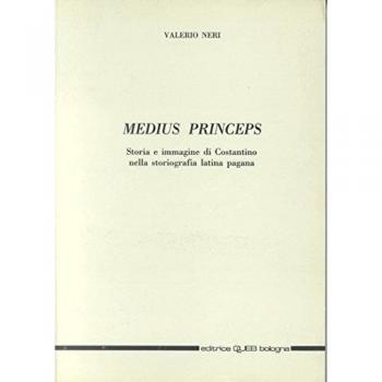 Medius princeps. Storia e immagine di Costantino nella storiografia latina pagana