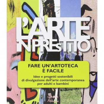 L'arte in prestito. Fare un'artoteca è facile. Idee e progetti sostenibili di divulgazione dell'arte contemporanea per adulti e bambini