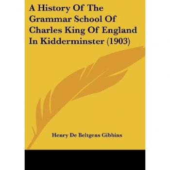 A History Of The Grammar School Of Charles King Of England In Kidderminster (1903)