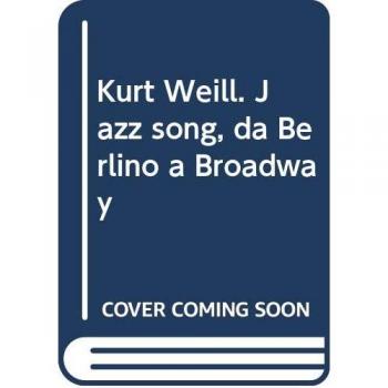 Kurt Weill. Jazz song, da Berlino a Broadway