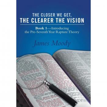 The Closer We Get, the Clearer the Vision: Book 1-Introducing the Pre-Seventh-Year Rapture Theory