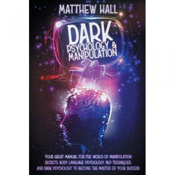 Dark Psychology and Manipulation: Your Great Manual For The World of Manipulation Secrets, Body Language Psychology, NLP Techniques, and Dark Psychology To Become The Master Of Your Success