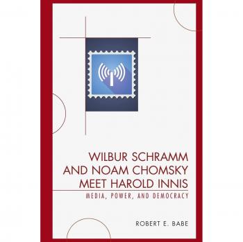 Wilbur Schramm and Noam Chomsky Meet Harold Innis: Media, Power, and Democracy