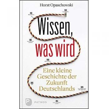 Horst Opaschowski Wissen, Was Wird: Eine Kleine Geschichte Der Zukunft Deutschlands
