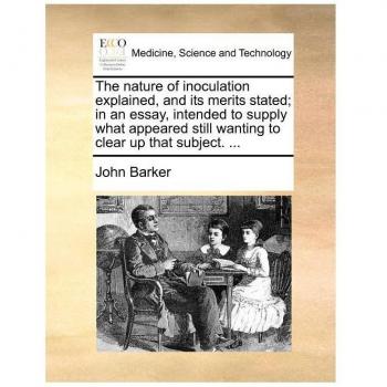 The Nature of Inoculation Explained, and Its Merits Stated; In an Essay, Intended to Supply What Appeared Still Wanting to Clear Up That Subject. ...