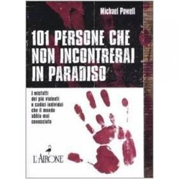 Centouno persone che non incontrerai in paradiso. I misfatti dei più violenti e sadici individui che il mondo abbia mai conosciuto