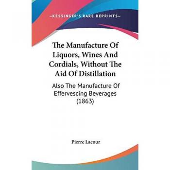 The Manufacture Of Liquors, Wines And Cordials, Without The Aid Of Distillation: Also The Manufacture Of Effervescing Beverages (1863)