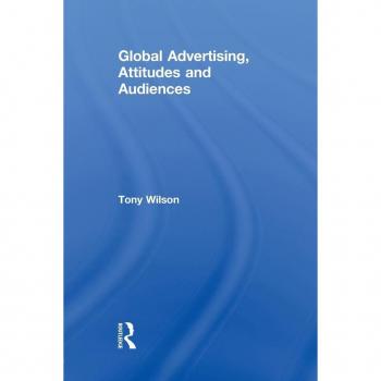 Global Advertising, Attitudes, and Audiences (Routledge Advances in Management and Business Studies, 44, Band 44)