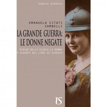 La Grande Guerra. Le donne negate. Perché nella scuola la donna è assente dai libri di storia?