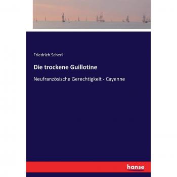 Friedrich Scherl Die Trockene Guillotine: Neufranzösische Gerechtigkeit