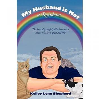 My Husband Is Not a Rainbow: The Brutally Awful, Hilarious Truth About Life, Love, Grief, and Loss