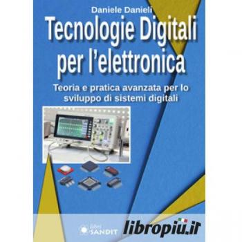Tecnologie digitali per l'elettronica. Teoria e pratica avanzata per lo sviluppo di sistemi digitali Daniele Danieli