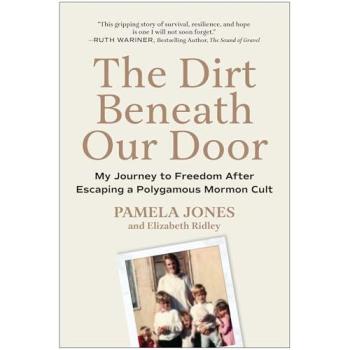 The Dirt Beneath Our Door : My Journey to Freedom After Escaping a Polygamous Mormon Cult, by Pamela Jones