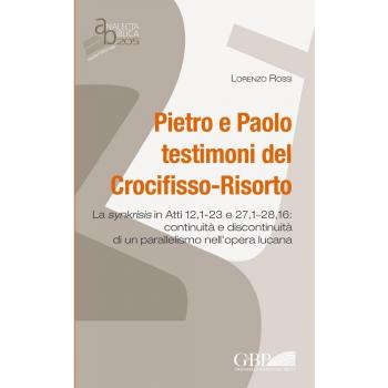 Pietro e Paolo testimoni del Crocifisso-Risorto. La synkrisis in Atti 12,1-23 e 27,1-28,16: continuità e discontinuità di un parallelismo nell'opera lucana