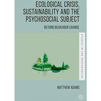 Ecological Crisis, Sustainability and the Psychosocial Subject: Beyond Behaviour Change